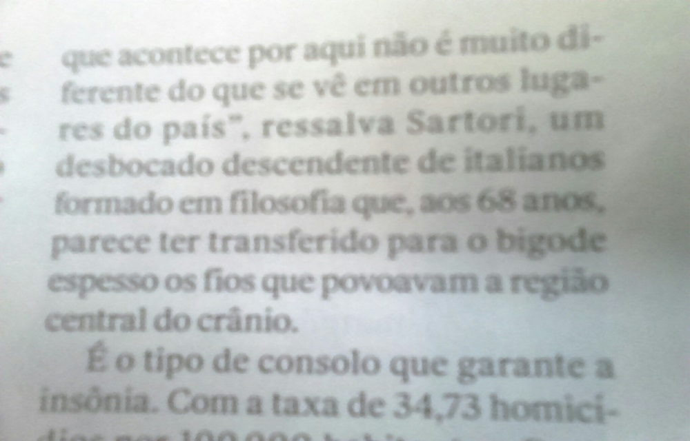 Ir para  <p>Por acaso, me atenho a ler um artigo sobre a crise da seguran&ccedil;a no RS, publicado na edi&ccedil;&atilde;o de setembro da revista Veja; e me deparo com o seguinte fragmento: "...ressalva Sartori, um desbocado...